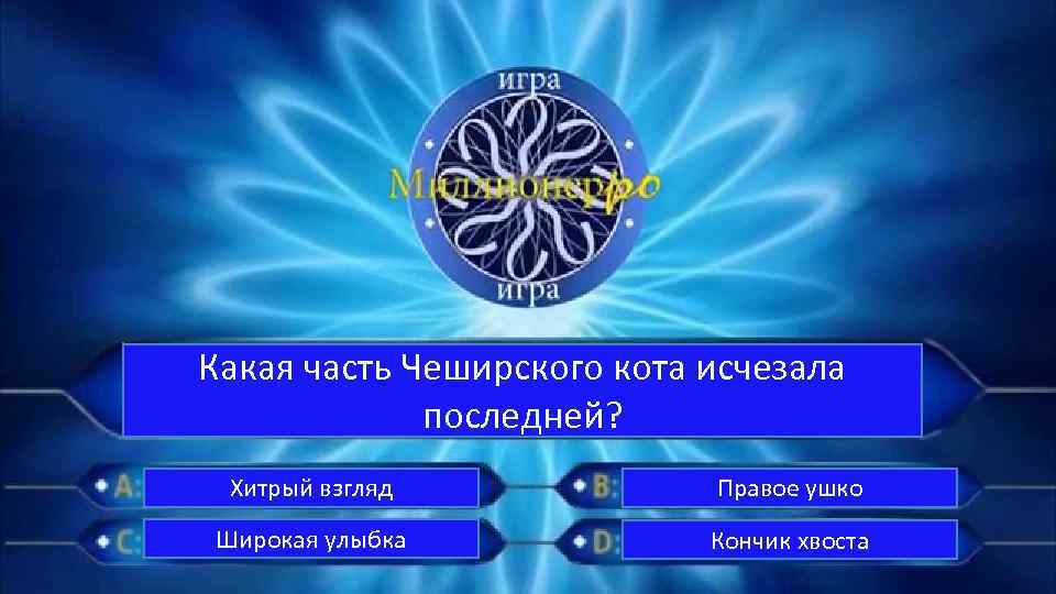 Какая часть Чеширского кота исчезала последней? Хитрый взгляд Правое ушко Широкая улыбка Кончик хвоста