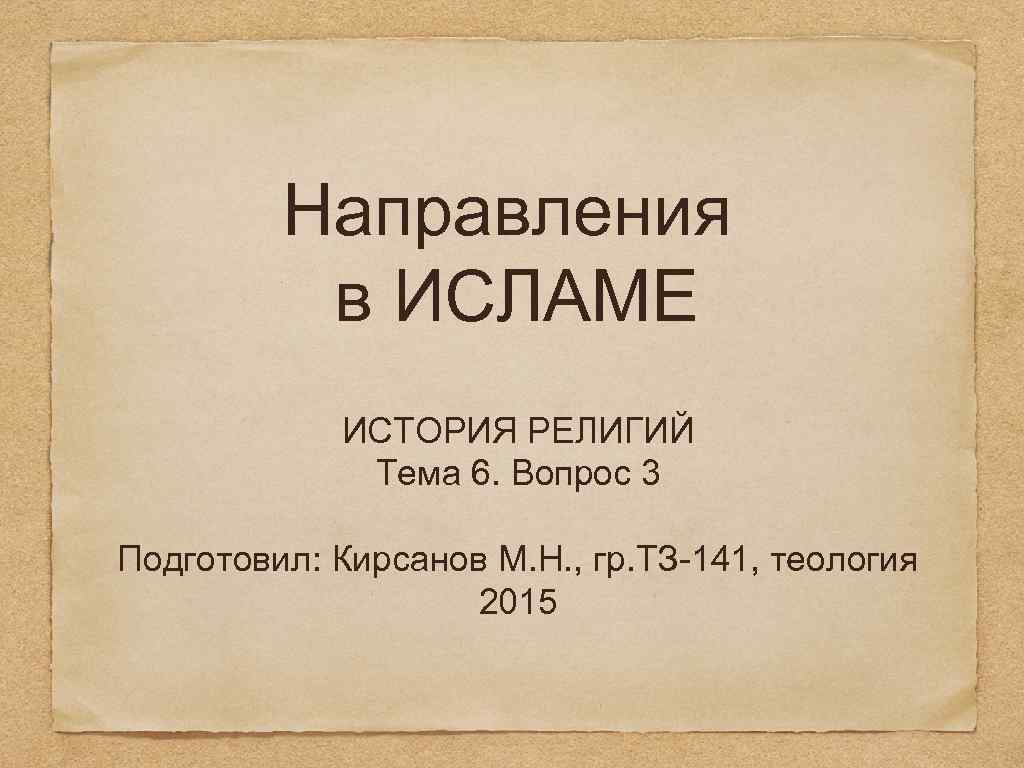 Направления в ИСЛАМЕ ИСТОРИЯ РЕЛИГИЙ Тема 6. Вопрос 3 Подготовил: Кирсанов М. Н. ,