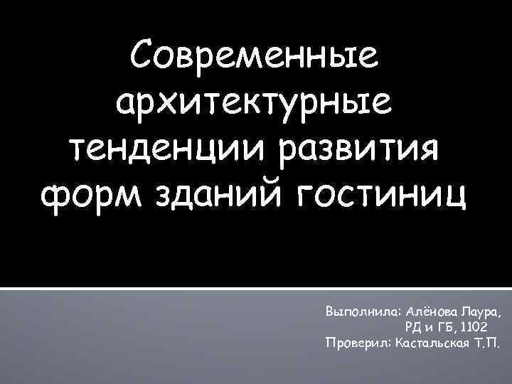 Cовременные архитектурные тенденции развития форм зданий гостиниц Выполнила: Алёнова Лаура, РД и ГБ, 1102