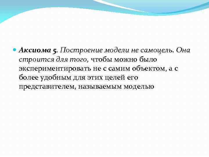  Аксиома 5. Построение модели не самоцель. Она строится для того, чтобы можно было