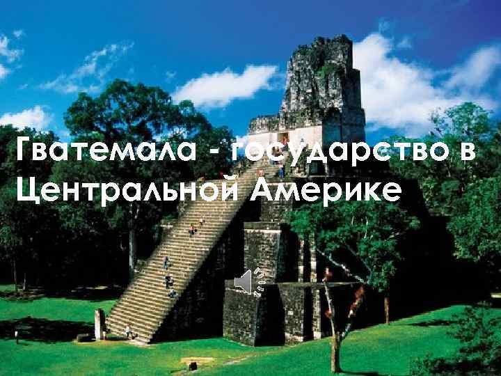 Гватемала - государство в Центральной Америке. 