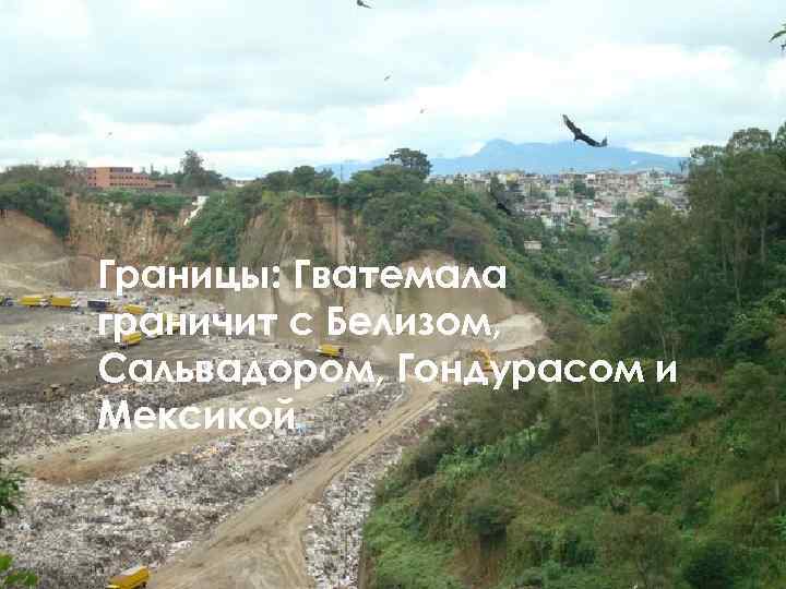 Границы: Гватемала граничит с Белизом, Сальвадором, Гондурасом и Мексикой 