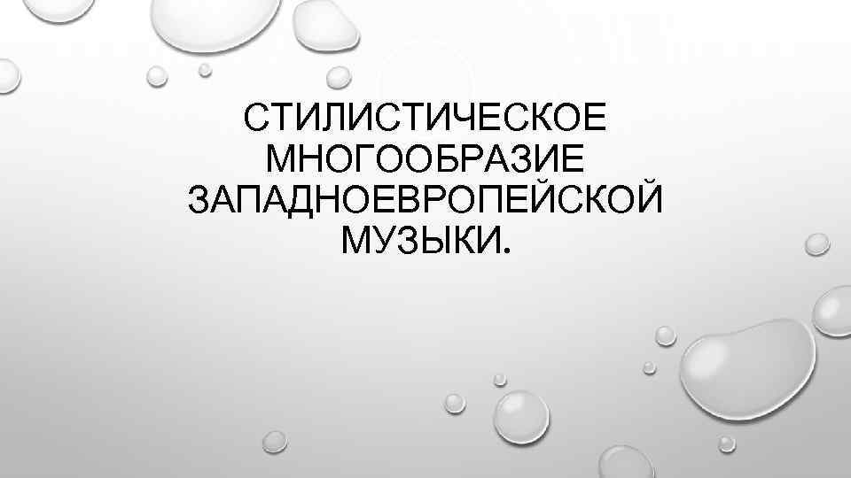 СТИЛИСТИЧЕСКОЕ МНОГООБРАЗИЕ ЗАПАДНОЕВРОПЕЙСКОЙ МУЗЫКИ. 