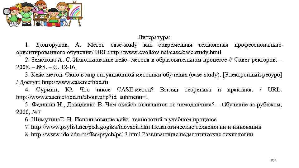 Литература: 1. Долгоруков, А. Метод case-study как современная технология профессиональноориентированного обучения/ URL: http: //www.