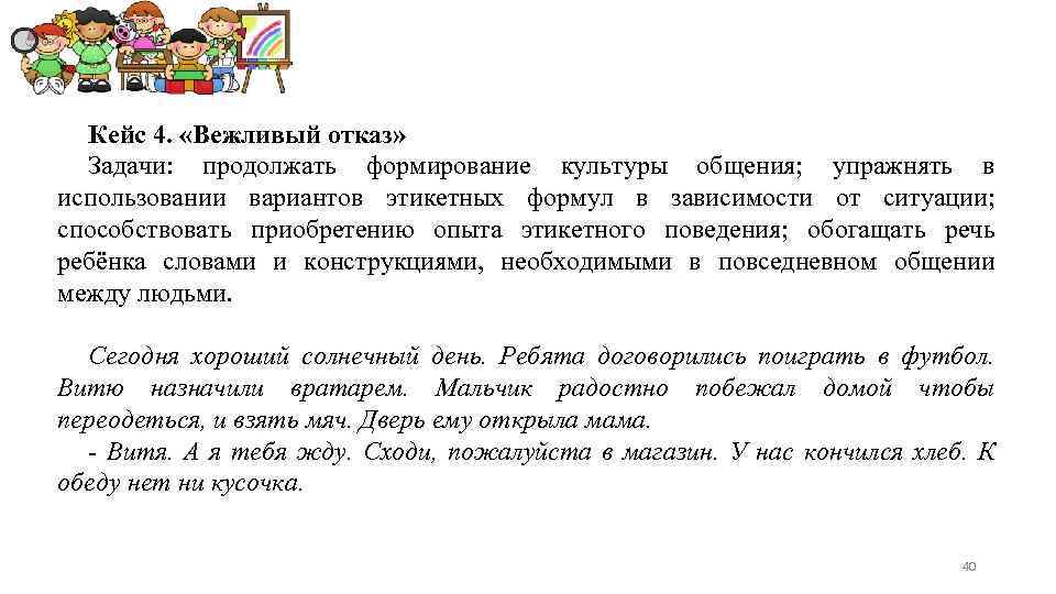 Кейс 4. «Вежливый отказ» Задачи: продолжать формирование культуры общения; упражнять в использовании вариантов этикетных