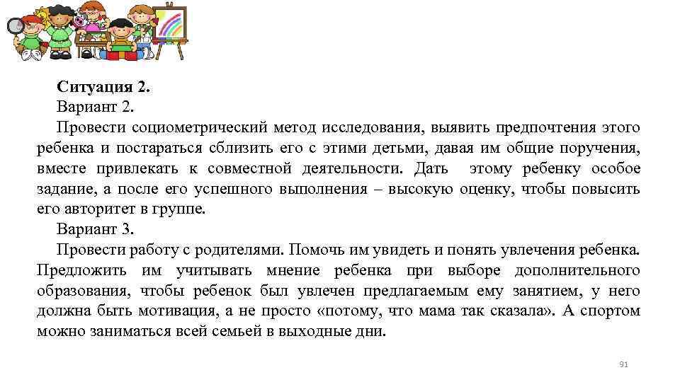 Ситуация 2. Вариант 2. Провести социометрический метод исследования, выявить предпочтения этого ребенка и постараться