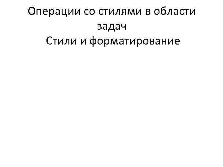 Операции со стилями в области задач Стили и форматирование 