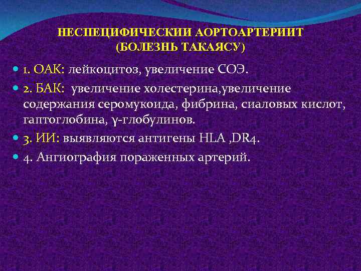 НЕСПЕЦИФИЧЕСКИИ АОРТОАРТЕРИИТ (БОЛЕЗНЬ ТАКАЯСУ) 1. OAK: лейкоцитоз, увеличение СОЭ. 2. БАК: увеличение холестерина, увеличение