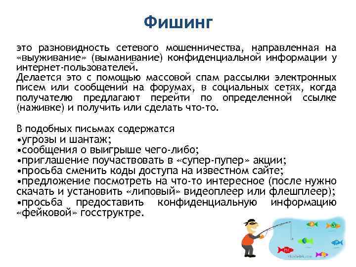 Фишинг это разновидность сетевого мошенничества, направленная на «выуживание» (выманивание) конфиденциальной информации у интернет-пользователей. Делается