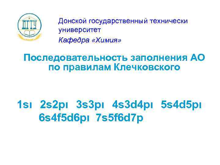 Донской государственный технически университет Кафедра «Химия» Последовательность заполнения АО по правилам Клечковского 1 sι