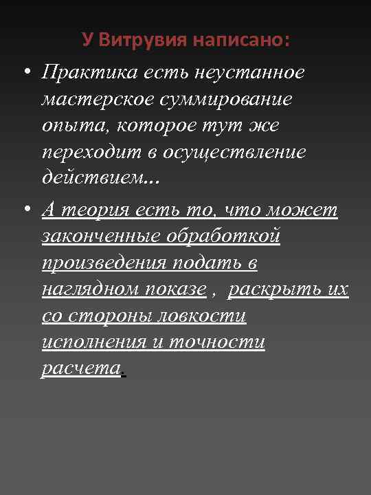 У Витрувия написано: • Практика есть неустанное мастерское суммирование опыта, которое тут же переходит