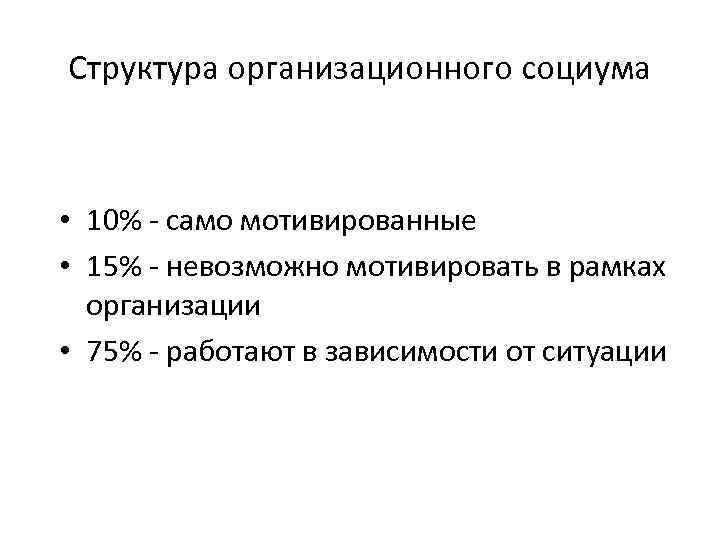 Структура организационного социума • 10% само мотивированные • 15% невозможно мотивировать в рамках организации