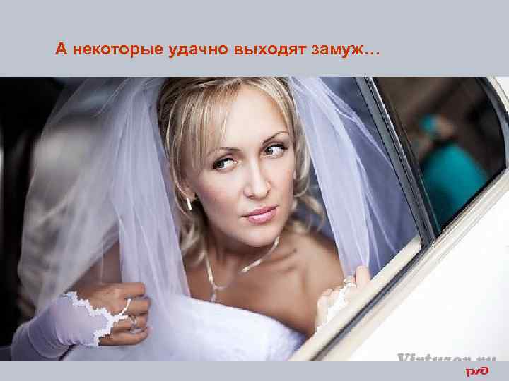 А некоторые удачно выходят замуж… 