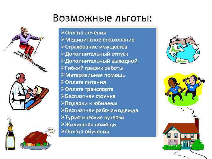 Возможные льготы: ØОплата лечения ØМедицинское страхование ØСтрахование имущества ØДополнительный отпуск ØДополнительный выходной ØГибкий график