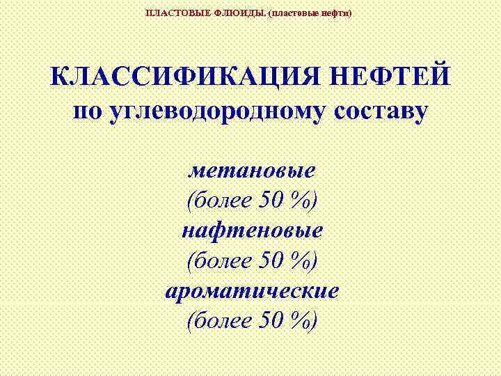 ПЛАСТОВЫЕ ФЛЮИДЫ. (пластовые нефти) КЛАССИФИКАЦИЯ НЕФТЕЙ по углеводородному составу метановые (более 50 %) нафтеновые