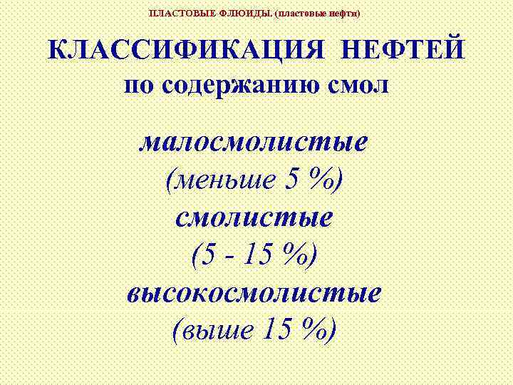 ПЛАСТОВЫЕ ФЛЮИДЫ. (пластовые нефти) КЛАССИФИКАЦИЯ НЕФТЕЙ по содержанию смол малосмолистые (меньше 5 %) смолистые