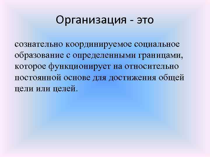 Организация - это сознательно координируемое социальное образование с определенными границами, которое функционирует на относительно