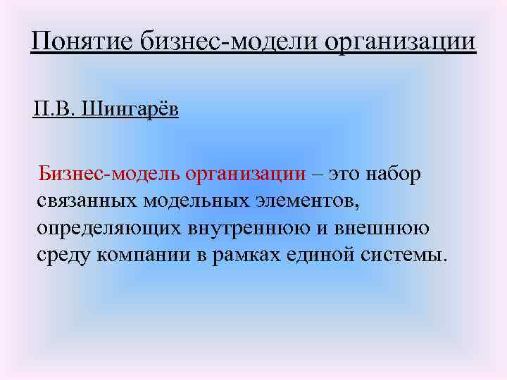 Понятие бизнес-модели организации П. В. Шингарёв Бизнес-модель организации – это набор связанных модельных элементов,