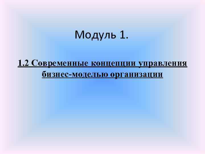 Модуль 1. 1. 2 Современные концепции управления бизнес-моделью организации 