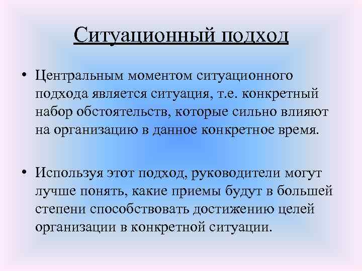 Ситуационный подход • Центральным моментом ситуационного подхода является ситуация, т. е. конкретный набор обстоятельств,