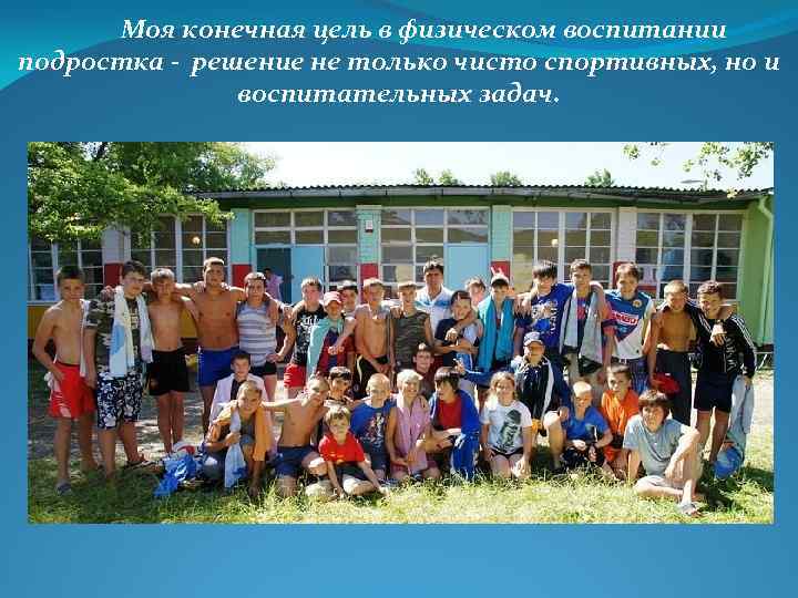 Моя конечная цель в физическом воспитании подростка - решение не только чисто спортивных, но