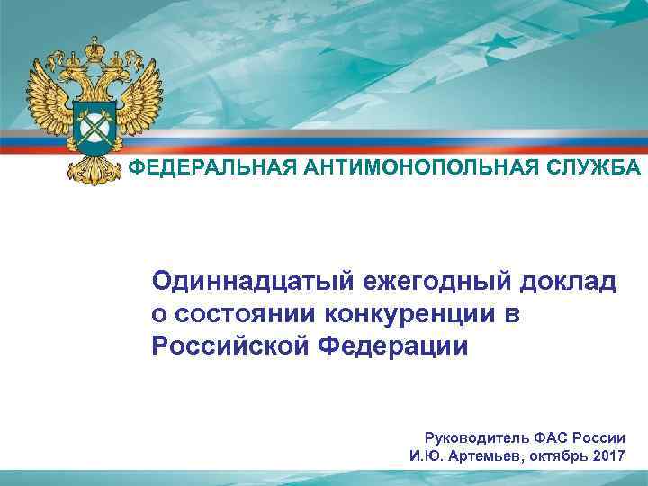 ФЕДЕРАЛЬНАЯ АНТИМОНОПОЛЬНАЯ СЛУЖБА Одиннадцатый ежегодный доклад о состоянии конкуренции в Российской Федерации Руководитель ФАС