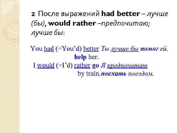 2 После выражений had better – лучше (бы), would rather –предпочитаю; лучше бы: You
