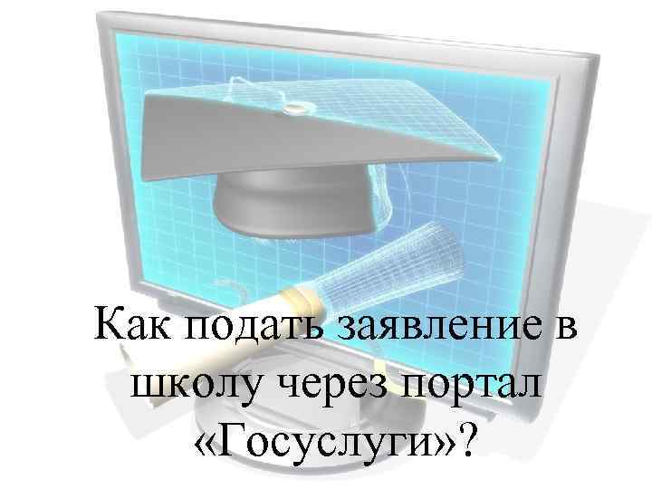 Как подать заявление в школу через портал «Госуслуги» ? 