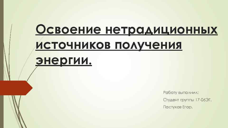 Освоение нетрадиционных источников получения энергии. Работу выполнил: Студент группы 17 -06 ЭТ. Пастухов Егор.