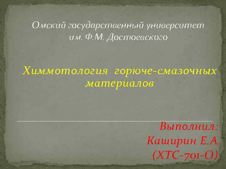 Омский государственный университет им. Ф. М. Достоевского Химмотология горюче-смазочных материалов Выполнил: Каширин Е. А.