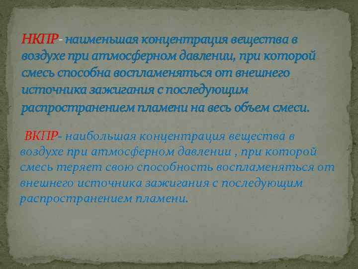 НКПР- наименьшая концентрация вещества в воздухе при атмосферном давлении, при которой смесь способна воспламеняться