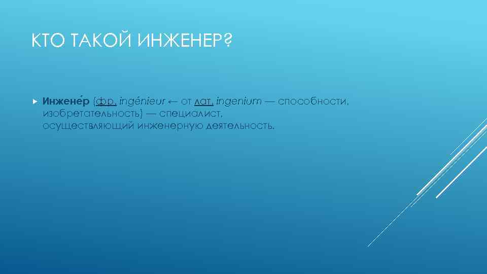 КТО ТАКОЙ ИНЖЕНЕР? Инжене р (фр. ingénieur ← от лат. ingenium — способности, изобретательность)