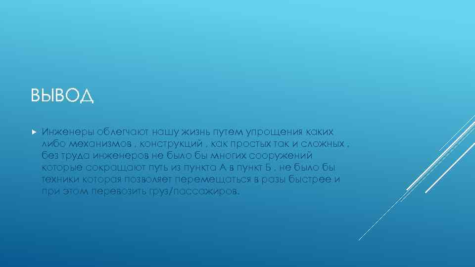 ВЫВОД Инженеры облегчают нашу жизнь путем упрощения каких либо механизмов , конструкций , как
