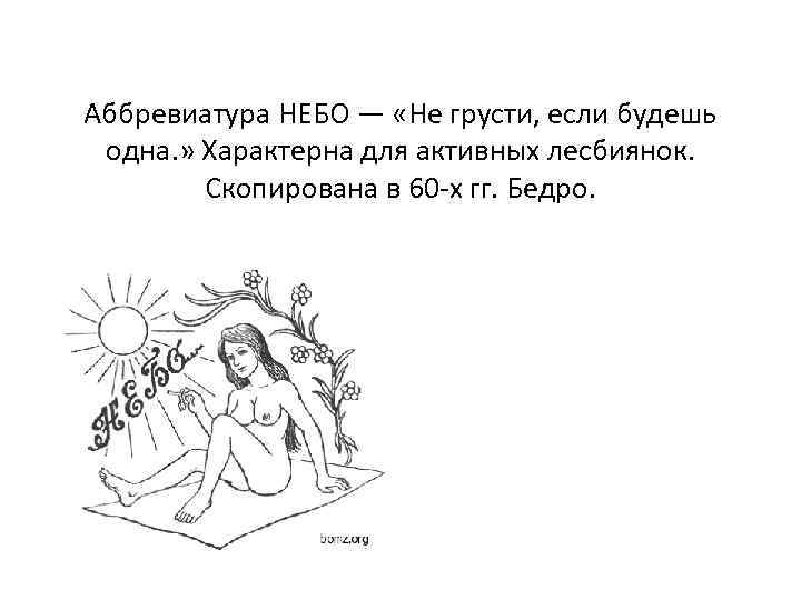 Аббревиатура НЕБО — «Не грусти, если будешь одна. » Характерна для активных лесбиянок. Скопирована