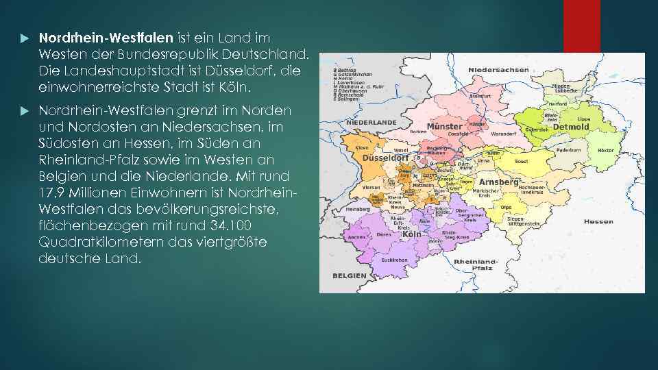  Nordrhein-Westfalen ist ein Land im Westen der Bundesrepublik Deutschland. Die Landeshauptstadt ist Düsseldorf,