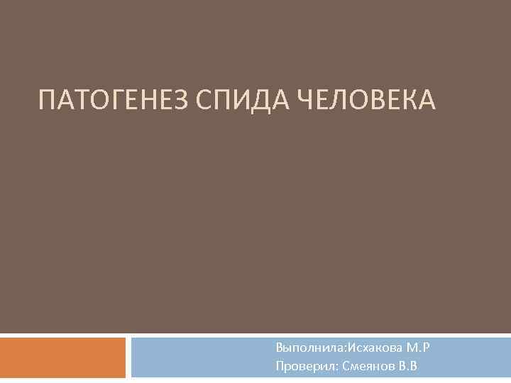 ПАТОГЕНЕЗ СПИДА ЧЕЛОВЕКА Выполнила: Исхакова М. Р Проверил: Смеянов В. В 
