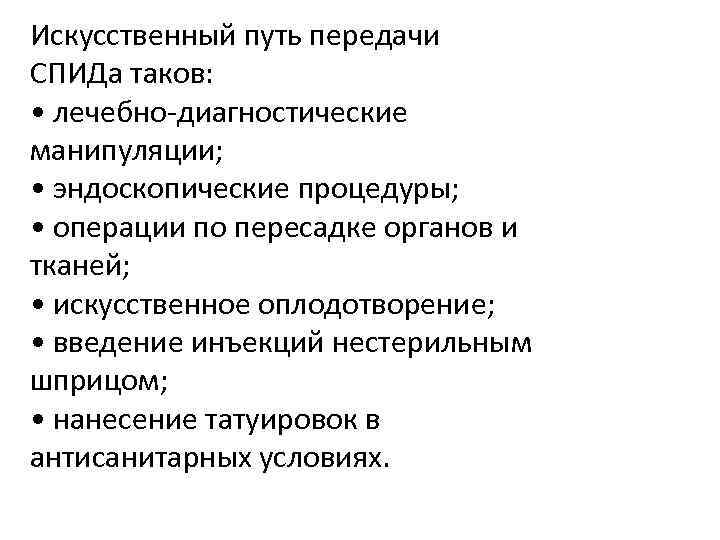Искусственный путь передачи СПИДа таков: • лечебно-диагностические манипуляции; • эндоскопические процедуры; • операции по