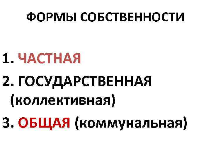 ФОРМЫ СОБСТВЕННОСТИ 1. ЧАСТНАЯ 2. ГОСУДАРСТВЕННАЯ (коллективная) 3. ОБЩАЯ (коммунальная) 