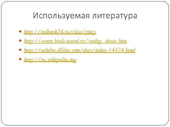 Используемая литература http: //redbook 24. ru/class/pticy http: //water-birds. narod. ru/wodny_obraz. htm http: //ucheba. dlldat.