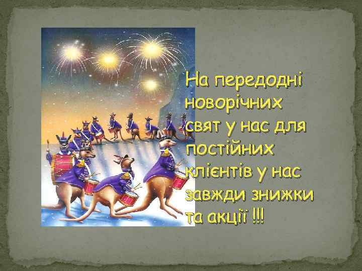 На передодні новорічних свят у нас для постійних клієнтів у нас завжди знижки та