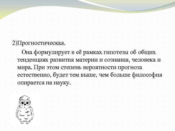 2)Прогностическая. Она формулирует в её рамках гипотезы об общих тенденциях развития материи и сознания,