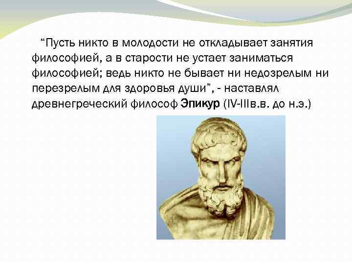 “Пусть никто в молодости не откладывает занятия философией, а в старости не устает заниматься