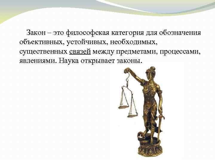 Закон – это философская категория для обозначения объективных, устойчивых, необходимых, существенных связей между предметами,