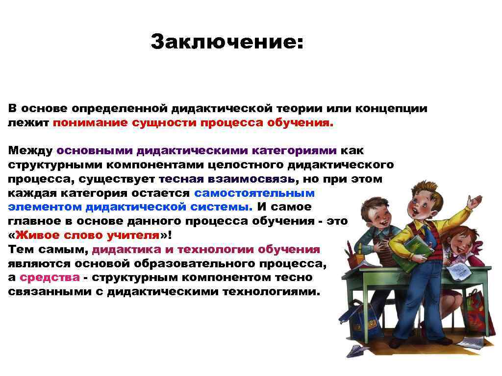 Заключение: В основе определенной дидактической теории или концепции лежит понимание сущности процесса обучения. Между