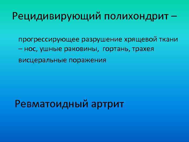Рецидивирующий полихондрит – прогрессирующее разрушение хрящевой ткани – нос, ушные раковины, гортань, трахея висцеральные