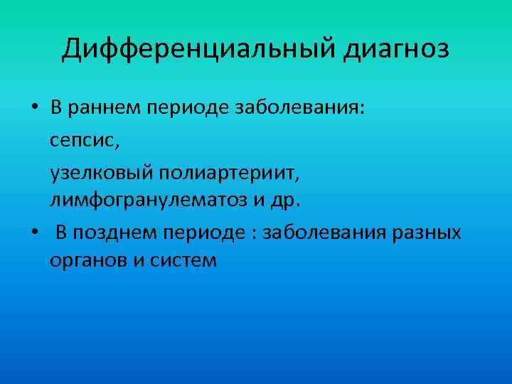 Дифференциальный диагноз • В раннем периоде заболевания: сепсис, узелковый полиартериит, лимфогранулематоз и др. •