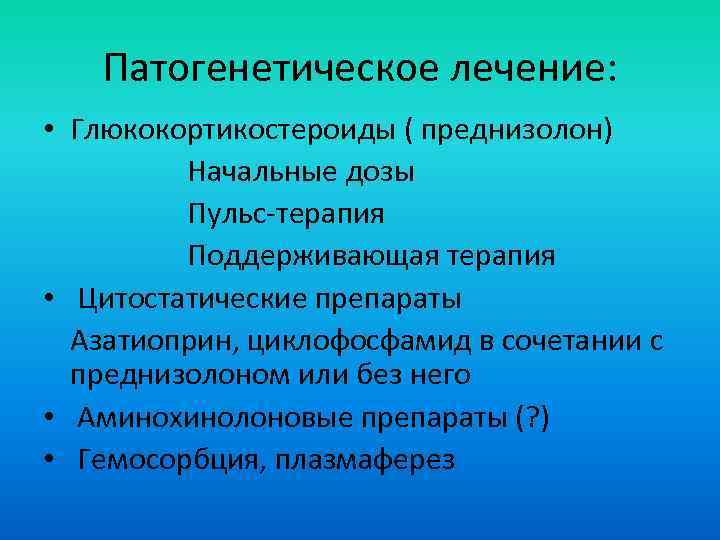 Патогенетическое лечение: • Глюкокортикостероиды ( преднизолон) Начальные дозы Пульс-терапия Поддерживающая терапия • Цитостатические препараты