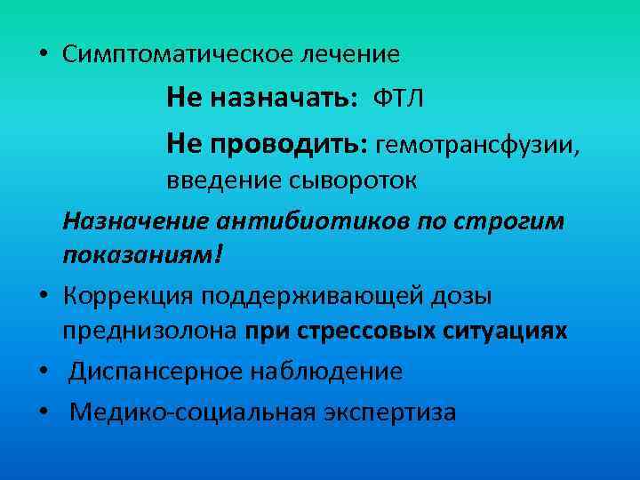  • Симптоматическое лечение Не назначать: ФТЛ Не проводить: гемотрансфузии, введение сывороток Назначение антибиотиков