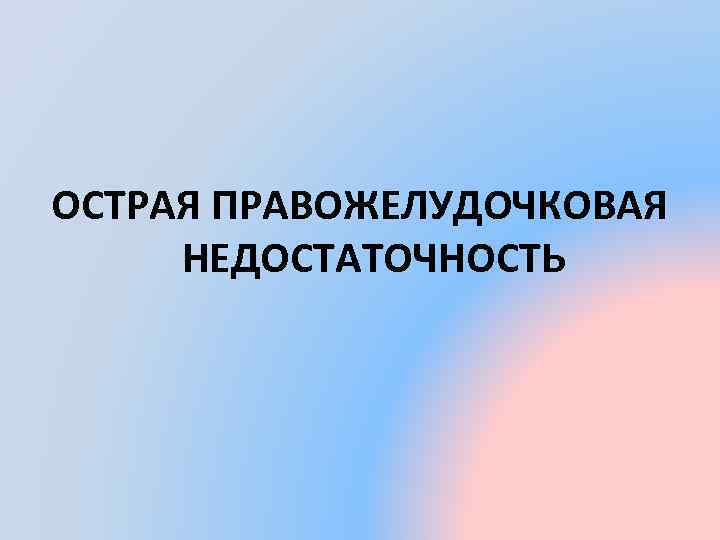 ОСТРАЯ ПРАВОЖЕЛУДОЧКОВАЯ НЕДОСТАТОЧНОСТЬ 