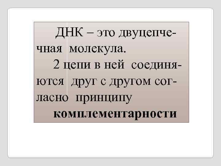  ДНК – это двуцепче- чная молекула. 2 цепи в ней соединяются друг с